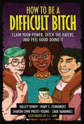 How to Be a Difficult Bitch : Claim Your Power, Ditch the Haters, and Feel Good Doing It
