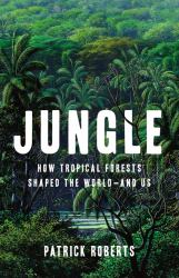 Jungle : How Tropical Forests Shaped the World--And Us