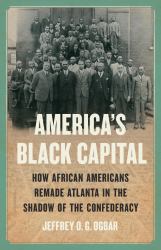 America's Black Capital : How African Americans Remade Atlanta in the Shadow of the Confederacy