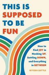 This Is Supposed to Be Fun : How to Find Joy in Hooking up, Settling down, and Everything in Between