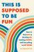 This Is Supposed to Be Fun : How to Find Joy in Hooking up, Settling down, and Everything in Between This Is Supposed to Be Fun : How to Find Joy in Hooking up, Settling down, and Everything in Between