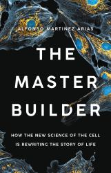 The Master Builder : How the New Science of the Cell Is Rewriting the Story of Life