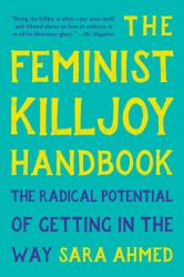 The Feminist Killjoy Handbook : The Radical Potential of Getting in the Way