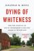 Dying of Whiteness : How the Politics of Racial Resentment Is Killing America's Heartland