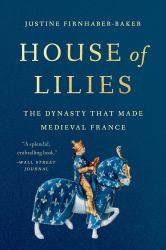 House of Lilies : The Dynasty That Made Medieval France