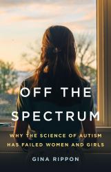 Off the Spectrum : Why the Science of Autism Has Failed Women and Girls