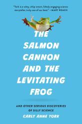 The Salmon Cannon and the Levitating Frog : And Other Serious Discoveries of Silly Science