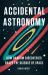 Accidental Astronomy : How Random Discoveries Shape the Science of Space Accidental Astronomy : How Random Discoveries Shape the Science of Space