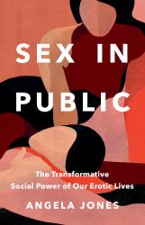 Sex in Public : The Transformative Social Power of Our Erotic Lives