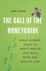 The Call of the Honeyguide : What Science Tells Us about How to Live Well with the Rest of Life