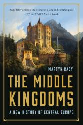 The Middle Kingdoms : A New History of Central Europe