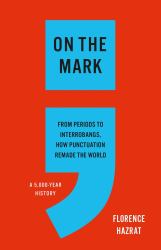 On the Mark : From Periods to Interrobangs, How Punctuation Remade the World