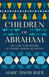Children of Abraham : The 1,400-Year History of Jewish-Muslim Relations