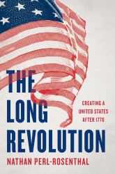 The Long Revolution : Creating a United States After 1776