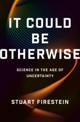It Could Be Otherwise : Science in the Age of Uncertainty