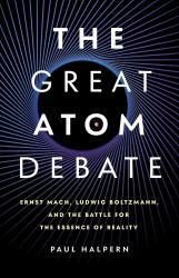 The Great Atom Debate : Ernst Mach, Ludwig Boltzmann, and the Battle for the Essence of Reality