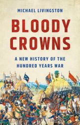 Bloody Crowns : A New History of the Hundred Years War