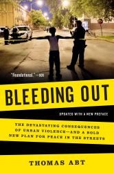 Bleeding Out : The Devastating Consequences of Urban Violence--And a Bold New Plan for Peace in the Streets