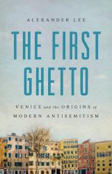 The First Ghetto : Venice and the Origins of Modern Antisemitism