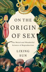 On the Origin of Sex : The Weird and Wonderful Science of Reproduction