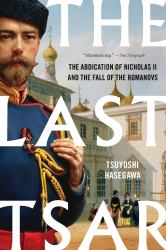 The Last Tsar : The Abdication of Nicholas II and the Fall of the Romanovs