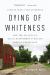 Dying of Whiteness : How the Politics of Racial Resentment Is Killing America's Heartland