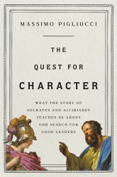 The Quest for Character : What the Story of Socrates and Alcibiades Teaches Us about Our Search for Good Leaders
