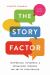 The Story Factor : Inspiration, Influence, and Persuasion Through the Art of Storytelling
