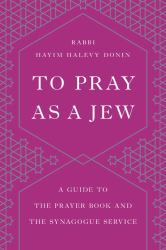 To Pray As a Jew : A Guide to the Prayer Book and the Synagogue Service