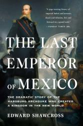 The Last Emperor of Mexico : The Dramatic Story of the Habsburg Archduke Who Created a Kingdom in the New World