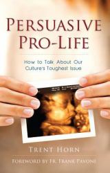 Persuasive Pro-Life : How to Talk about Our Culture's Toughest Issue
