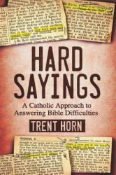 Hard Sayings : A Catholic Approach to Answering Bible Difficulties