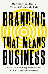 Branding That Means Business : How to Build Enduring Bonds Between Brands, Consumers and Markets