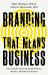 Branding That Means Business : How to Build Enduring Bonds Between Brands, Consumers and Markets
