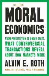Moral Economics : From Prostitution to Organ Sales, What Controversial Transactions Reveal about How Markets Work