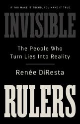 Invisible Rulers : The People Who Turn Lies into Reality