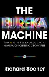 The Eureka Machine : Why AI Is the Key to Unlocking a New Era of Scientific Discoveries