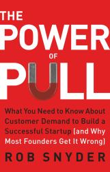 The Power of Pull : What You Need to Know about Customer Demand to Build a Successful Startup (and Why Most Founders Get It Wrong)