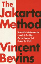 The Jakarta Method : Washington's Anticommunist Crusade and the Mass Murder Program That Shaped Our World