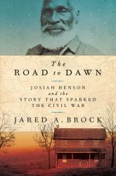 The Road to Dawn : Josiah Henson and the Story That Sparked the Civil War