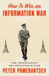 How to Win an Information War : The Propagandist Who Outwitted Hitler