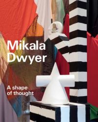 Mikala Dwyer: a Shape of Thought