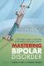 Mastering Bipolar Disorder : An Insider's Guide to Managing Mood Swings and Finding Balance