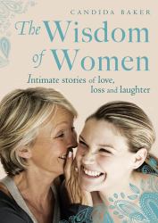 The Wisdom of Women : Intimate Stories of Love, Loss and Laughter