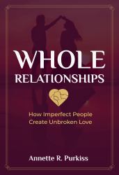 Whole Relationships : How Imperfect People Create Unbroken Love