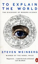 To Explain the World : The Discovery of Modern Science