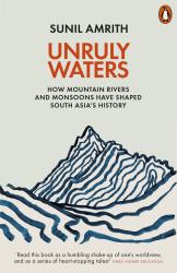 Unruly Waters : How Mountain Rivers and Monsoons Have Shaped South Asia's History