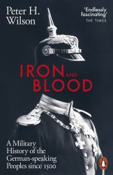Iron and Blood : A Military History of the German-Speaking Peoples Since 1500