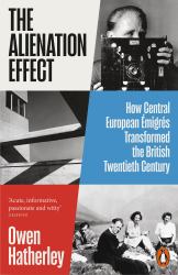 The Alienation Effect : How Central European Émigrés Transformed the British Twentieth Century