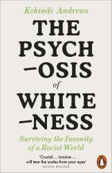 The Psychosis of Whiteness : Surviving the Insanity of a Racist World